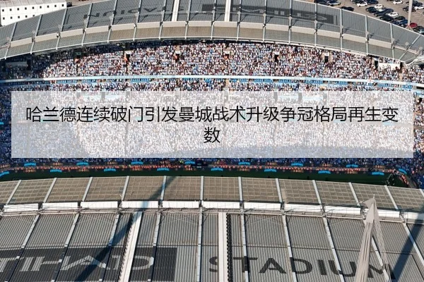 哈兰德连续破门引发曼城战术升级争冠格局再生变数