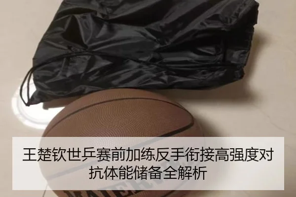王楚钦世乒赛前加练反手衔接高强度对抗体能储备全解析