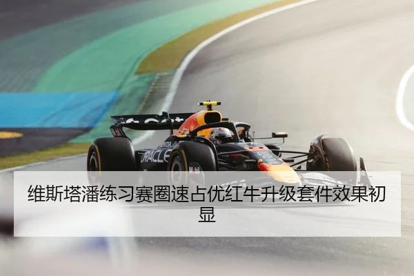 维斯塔潘练习赛圈速占优红牛升级套件效果初显