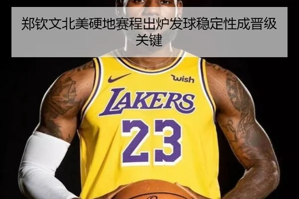 郑钦文北美硬地赛程出炉发球稳定性成晋级关键